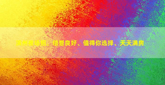 滨州夜场招、信誉良好、值得你选择、天天满房