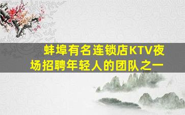 蚌埠有名连锁店KTV夜场招聘年轻人的团队之一