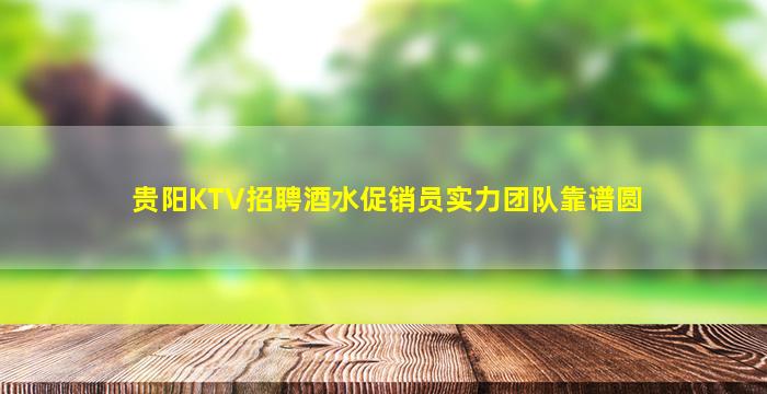 贵阳KTV招聘酒水促销员实力团队靠谱圆